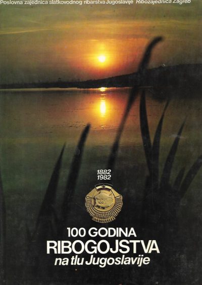 100 godina ribogojstva na tlu Jugoslavije 1882-1982 - Cvjetan Bojčić, Ilija Bunjevac